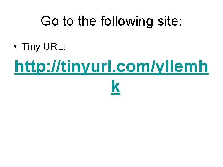 Go to the following site: • Tiny URL: http: //tinyurl. com/yllemh k 