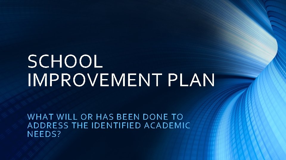 SCHOOL IMPROVEMENT PLAN WHAT WILL OR HAS BEEN DONE TO ADDRESS THE IDENTIFIED ACADEMIC