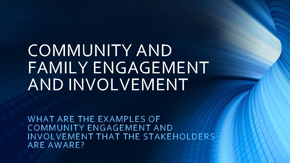 COMMUNITY AND FAMILY ENGAGEMENT AND INVOLVEMENT WHAT ARE THE EXAMPLES OF COMMUNITY ENGAGEMENT AND