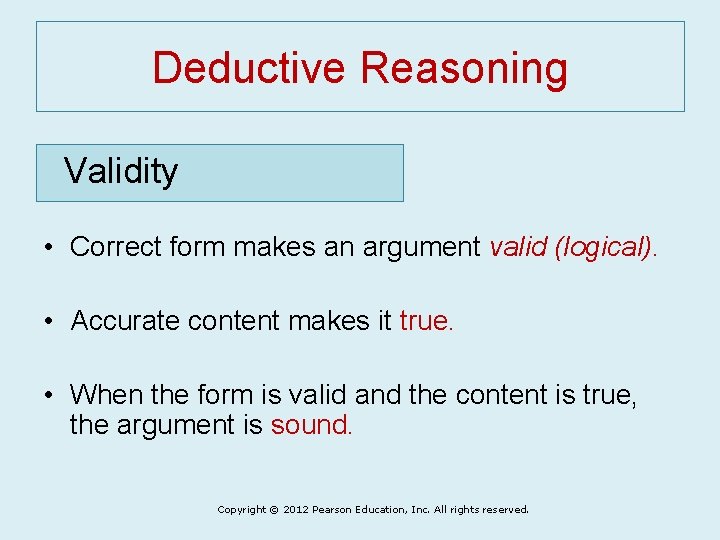 Deductive Reasoning Validity • Correct form makes an argument valid (logical). • Accurate content
