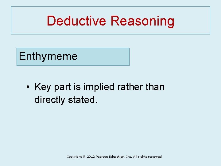 Deductive Reasoning Enthymeme • Key part is implied rather than directly stated. Copyright ©