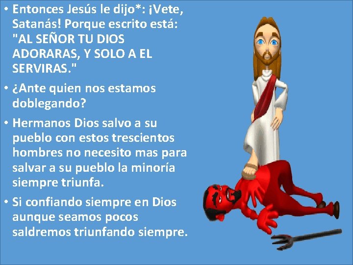 • Entonces Jesús le dijo*: ¡Vete, Satanás! Porque escrito está: "AL SEÑOR TU