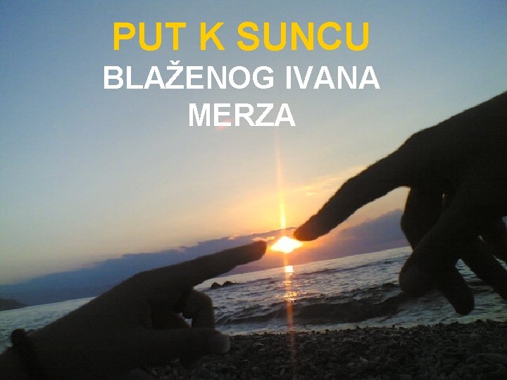 PUT K SUNCU BLAŽENOG IVANA MERZA 