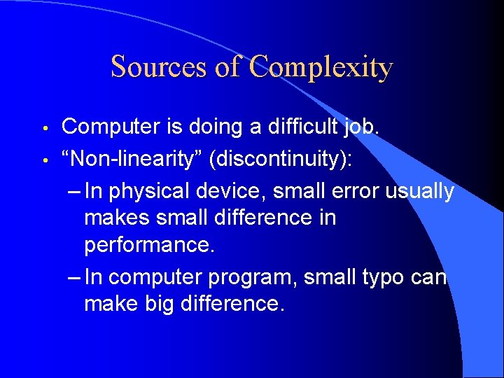 Sources of Complexity • • Computer is doing a difficult job. “Non-linearity” (discontinuity): –