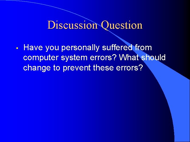 Discussion Question • Have you personally suffered from computer system errors? What should change