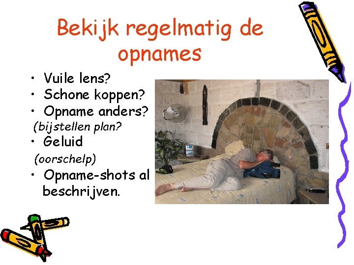 Bekijk regelmatig de opnames • Vuile lens? • Schone koppen? • Opname anders? (bijstellen