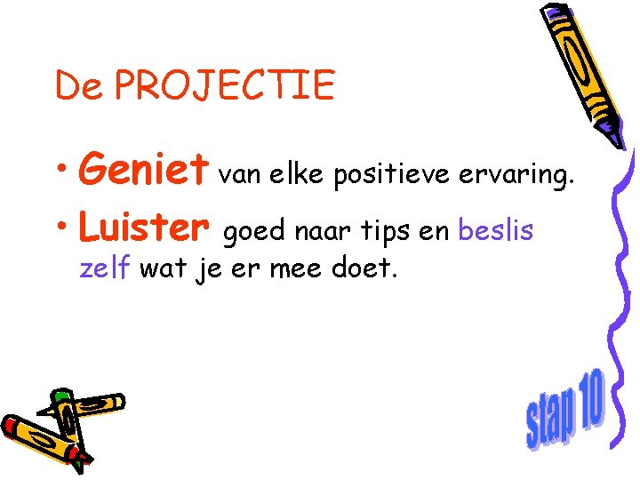 De PROJECTIE • Geniet van elke positieve ervaring. • Luister goed naar tips en