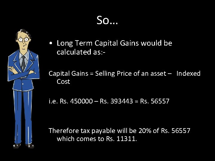 So… • Long Term Capital Gains would be calculated as: Capital Gains = Selling