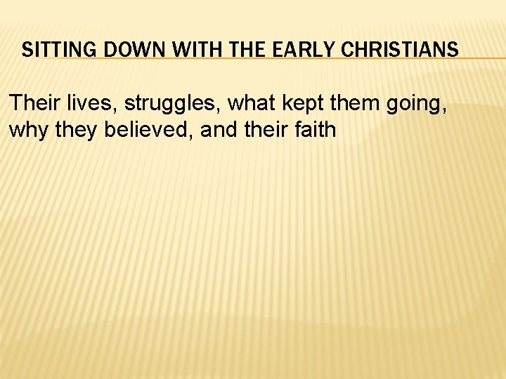 SITTING DOWN WITH THE EARLY CHRISTIANS Their lives, struggles, what kept them going, why
