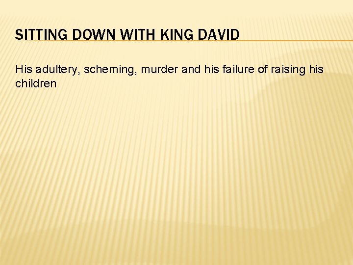 SITTING DOWN WITH KING DAVID His adultery, scheming, murder and his failure of raising