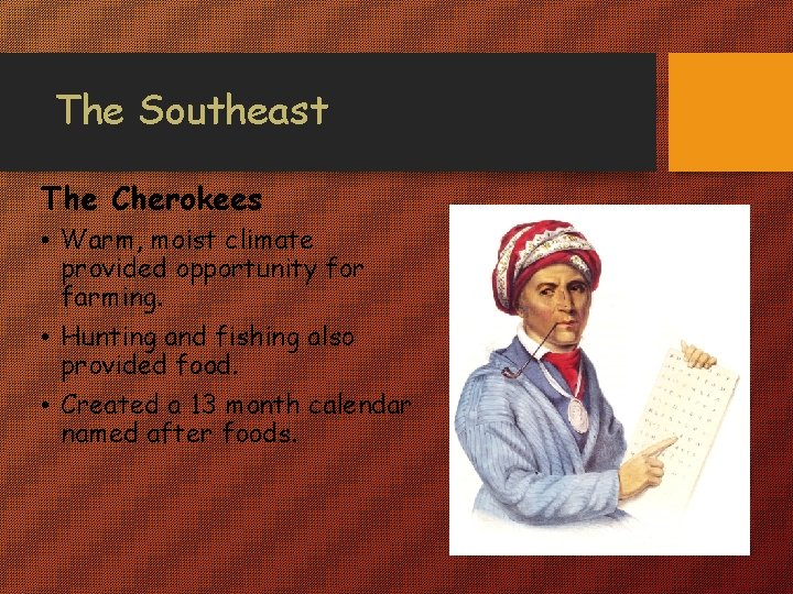 The Southeast The Cherokees • Warm, moist climate provided opportunity for farming. • Hunting