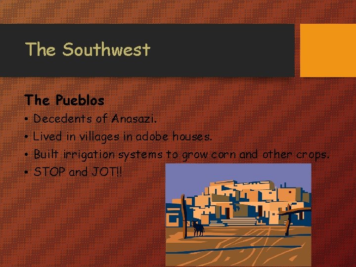 The Southwest The Pueblos • • Decedents of Anasazi. Lived in villages in adobe