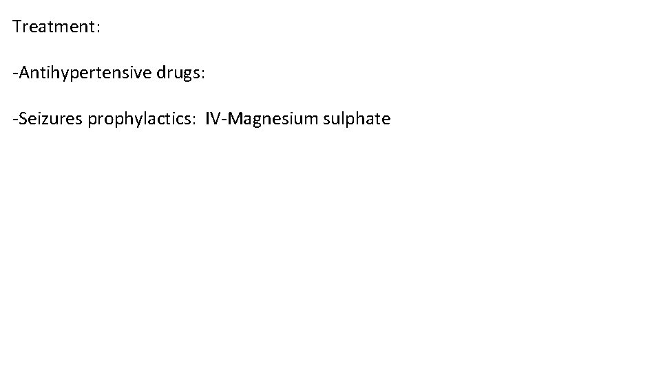 Treatment: -Antihypertensive drugs: -Seizures prophylactics: IV-Magnesium sulphate 