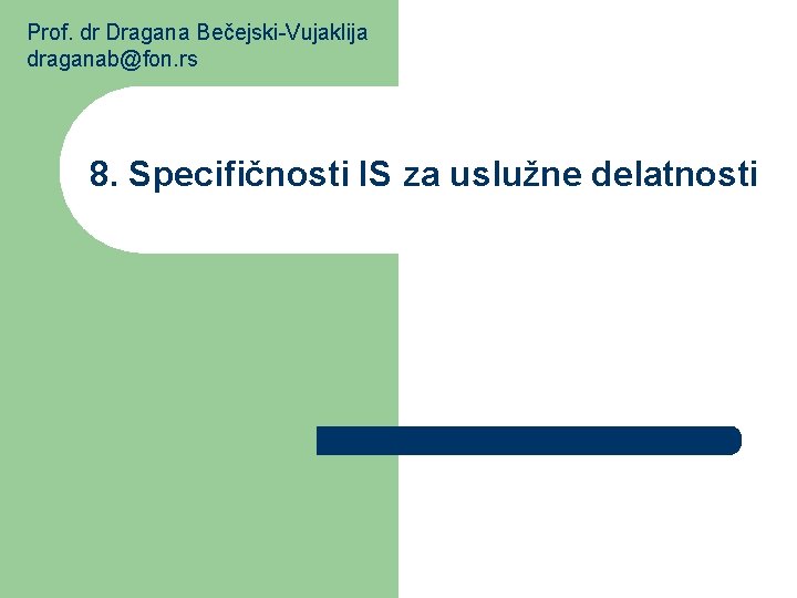 Prof. dr Dragana Bečejski-Vujaklija draganab@fon. rs 8. Specifičnosti IS za uslužne delatnosti 