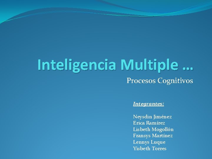 Inteligencia Multiple … Procesos Cognitivos Integrantes: Neysdin Jiménez Erica Ramírez Lisbeth Mogollón Fransys Martínez