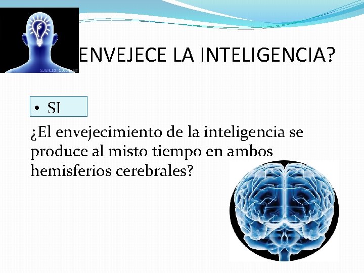 ENVEJECE LA INTELIGENCIA? • SI ¿El envejecimiento de la inteligencia se produce al misto