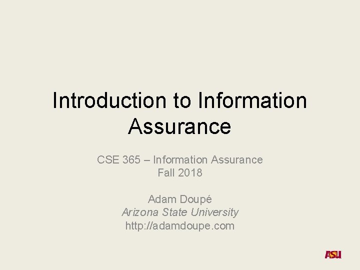 Introduction to Information Assurance CSE 365 – Information Assurance Fall 2018 Adam Doupé Arizona