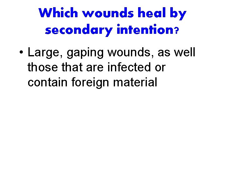 Which wounds heal by secondary intention? • Large, gaping wounds, as well those that