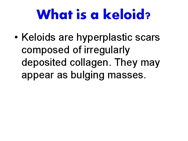 What is a keloid? • Keloids are hyperplastic scars composed of irregularly deposited collagen.