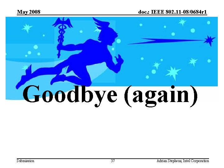 May 2008 doc. : IEEE 802. 11 -08/0684 r 1 Goodbye (again) Submission 37