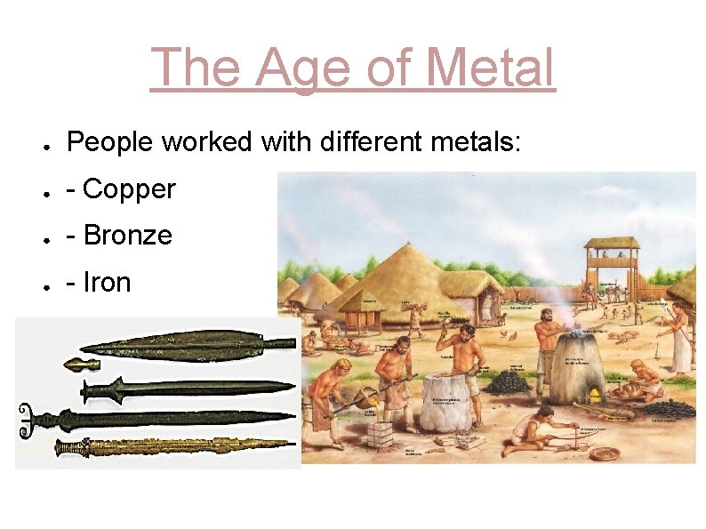 The Age of Metal ● People worked with different metals: ● - Copper ●