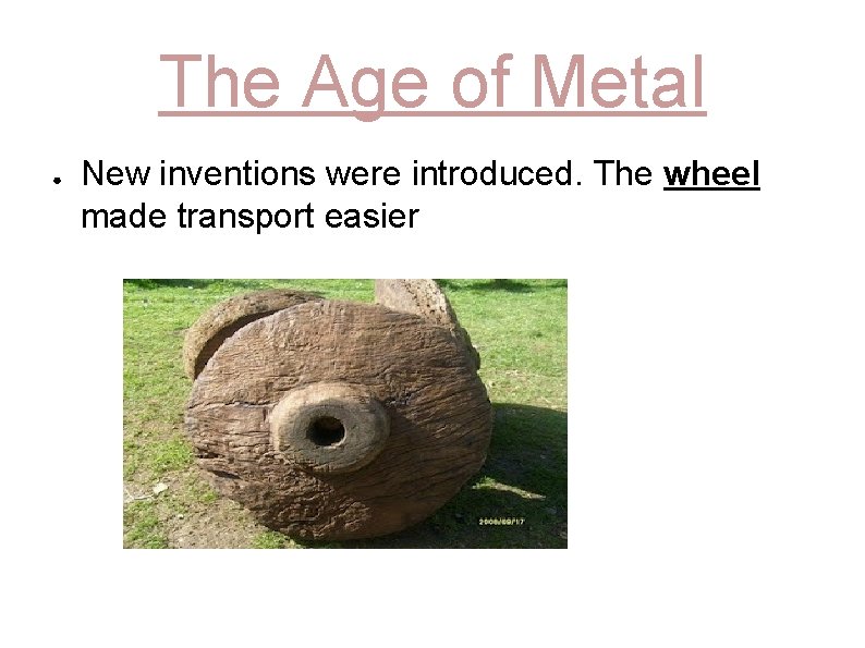 The Age of Metal ● New inventions were introduced. The wheel made transport easier