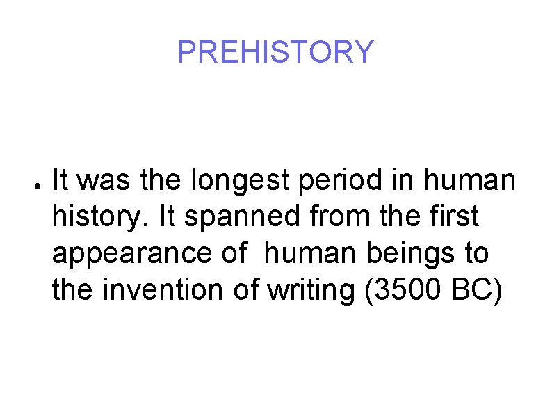 PREHISTORY ● It was the longest period in human history. It spanned from the