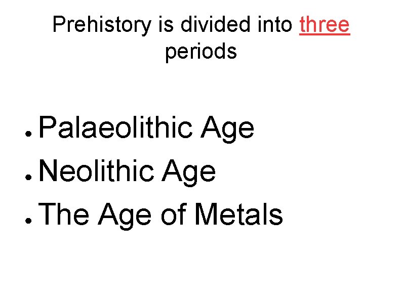 Prehistory is divided into three periods Palaeolithic Age ● Neolithic Age ● The Age