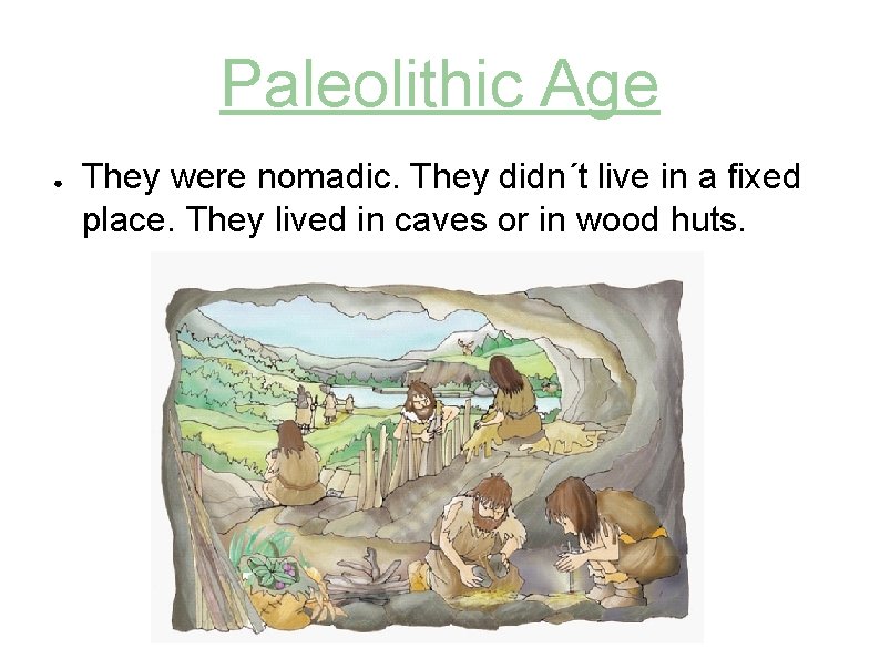 Paleolithic Age ● They were nomadic. They didn´t live in a fixed place. They