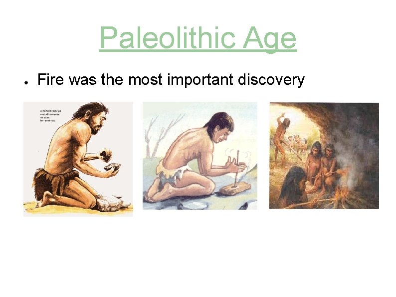 Paleolithic Age ● Fire was the most important discovery 