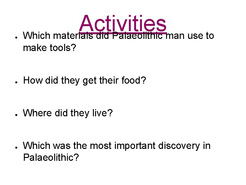 ● Activities Which materials did Palaeolithic man use to make tools? ● How did