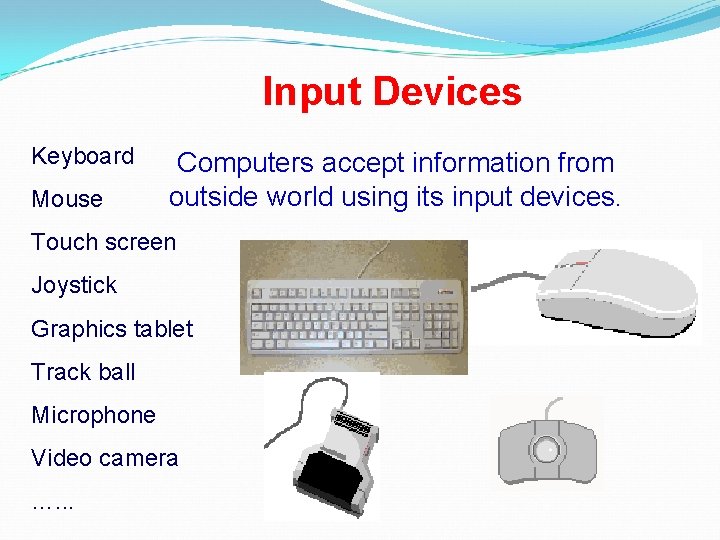 Input Devices Keyboard Mouse Computers accept information from outside world using its input devices. Input Devices Keyboard Mouse Computers accept information from outside world using its input devices.
