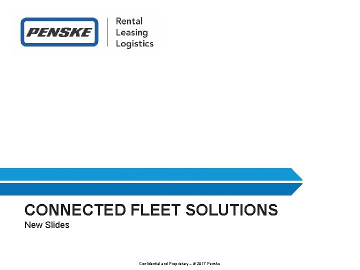 CONNECTED FLEET SOLUTIONS New Slides Confidential and Proprietary – © 2017 Penske 