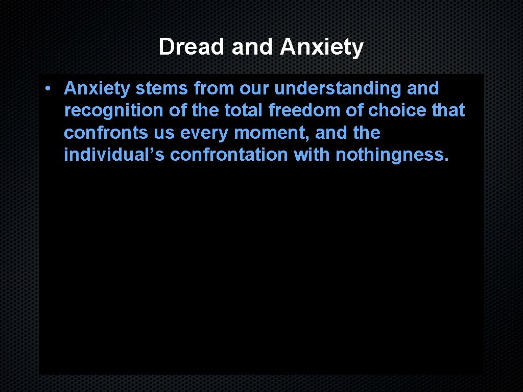 Dread and Anxiety • Anxiety stems from our understanding and recognition of the total