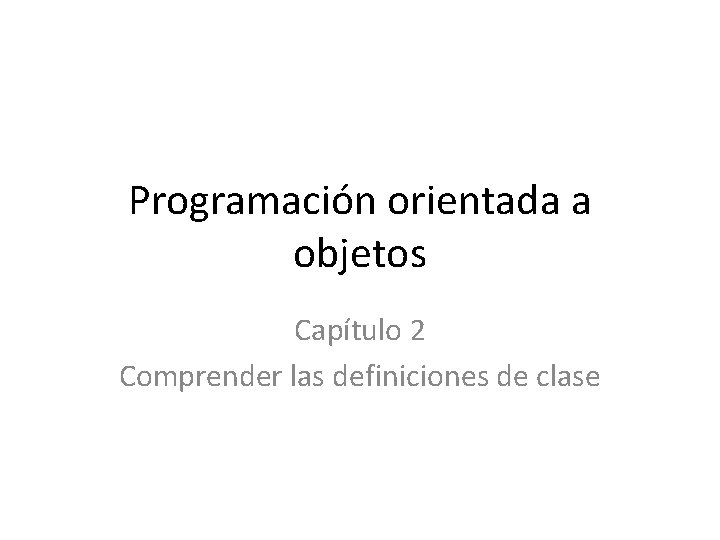 Programación orientada a objetos Capítulo 2 Comprender las definiciones de clase 