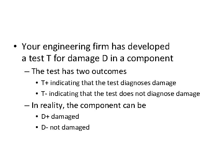  • Your engineering firm has developed a test T for damage D in