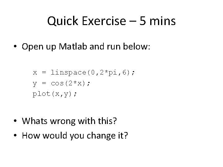 Quick Exercise – 5 mins • Open up Matlab and run below: x =