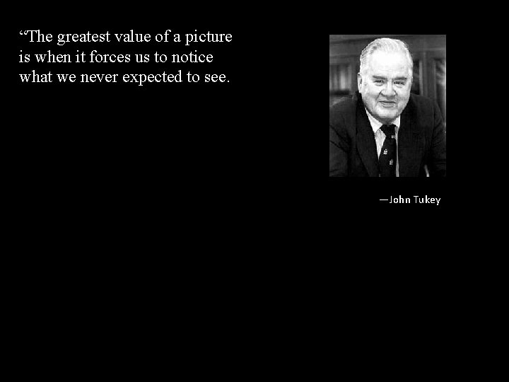 “The greatest value of a picture is when it forces us to notice what