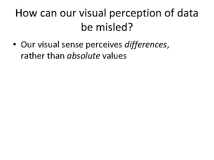 How can our visual perception of data be misled? • Our visual sense perceives