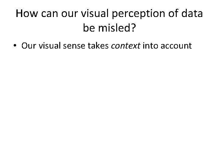 How can our visual perception of data be misled? • Our visual sense takes