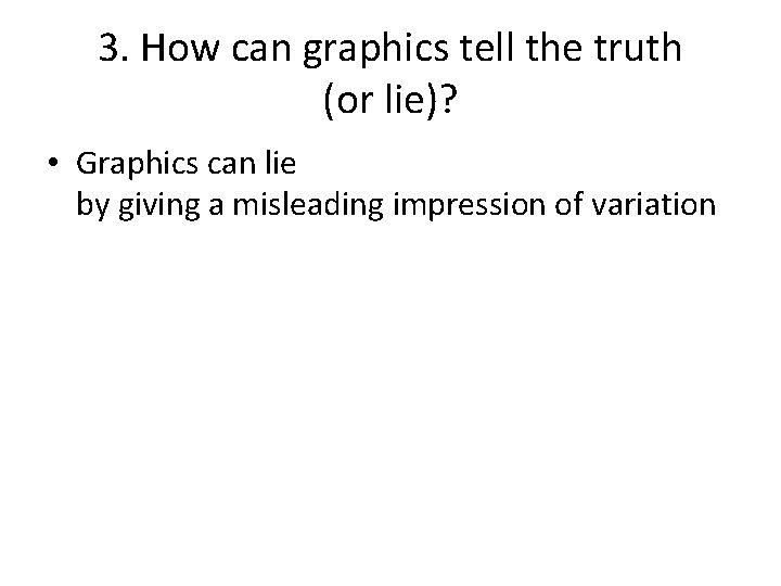 3. How can graphics tell the truth (or lie)? • Graphics can lie by