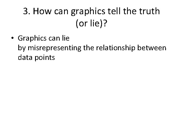 3. How can graphics tell the truth (or lie)? • Graphics can lie by