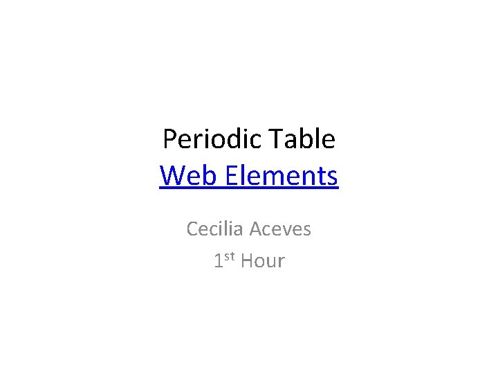 Periodic Table Web Elements Cecilia Aceves 1 st Hour 