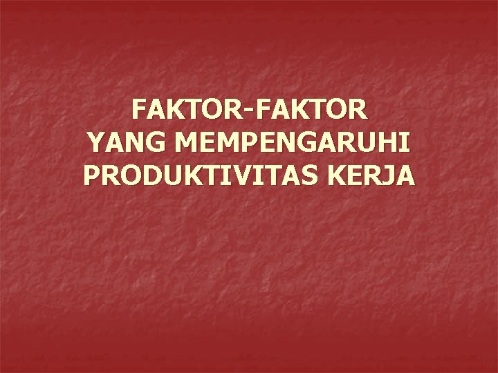 FAKTOR-FAKTOR YANG MEMPENGARUHI PRODUKTIVITAS KERJA 