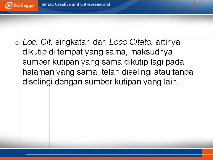 o Loc. Cit. singkatan dari Loco Citato, artinya dikutip di tempat yang sama, maksudnya