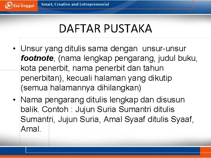 DAFTAR PUSTAKA • Unsur yang ditulis sama dengan unsur-unsur footnote, (nama lengkap pengarang, judul