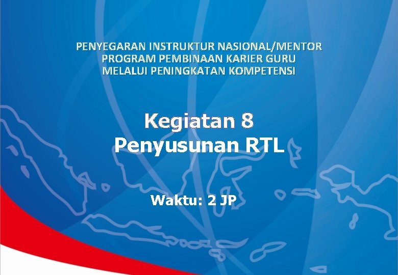 PENYEGARAN INSTRUKTUR NASIONAL/MENTOR PROGRAM PEMBINAAN KARIER GURU MELALUI PENINGKATAN KOMPETENSI Kegiatan 8 Penyusunan RTL