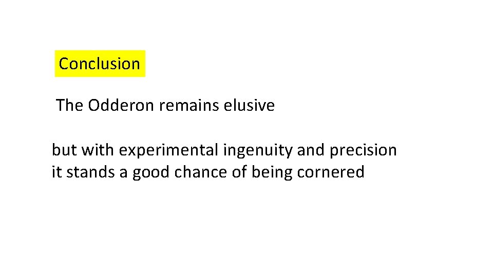 Conclusion The Odderon remains elusive but with experimental ingenuity and precision it stands a