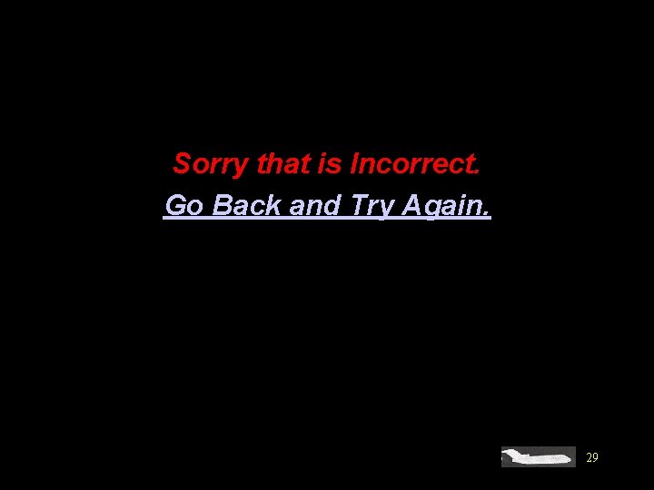 Sorry that is Incorrect. Go Back and Try Again. 29 