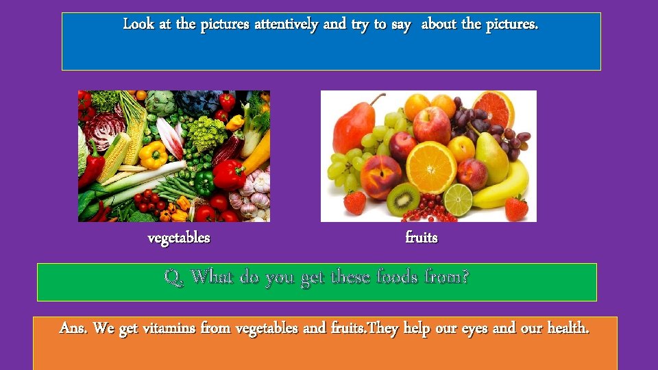 Look at the pictures attentively and try to say about the pictures. vegetables fruits